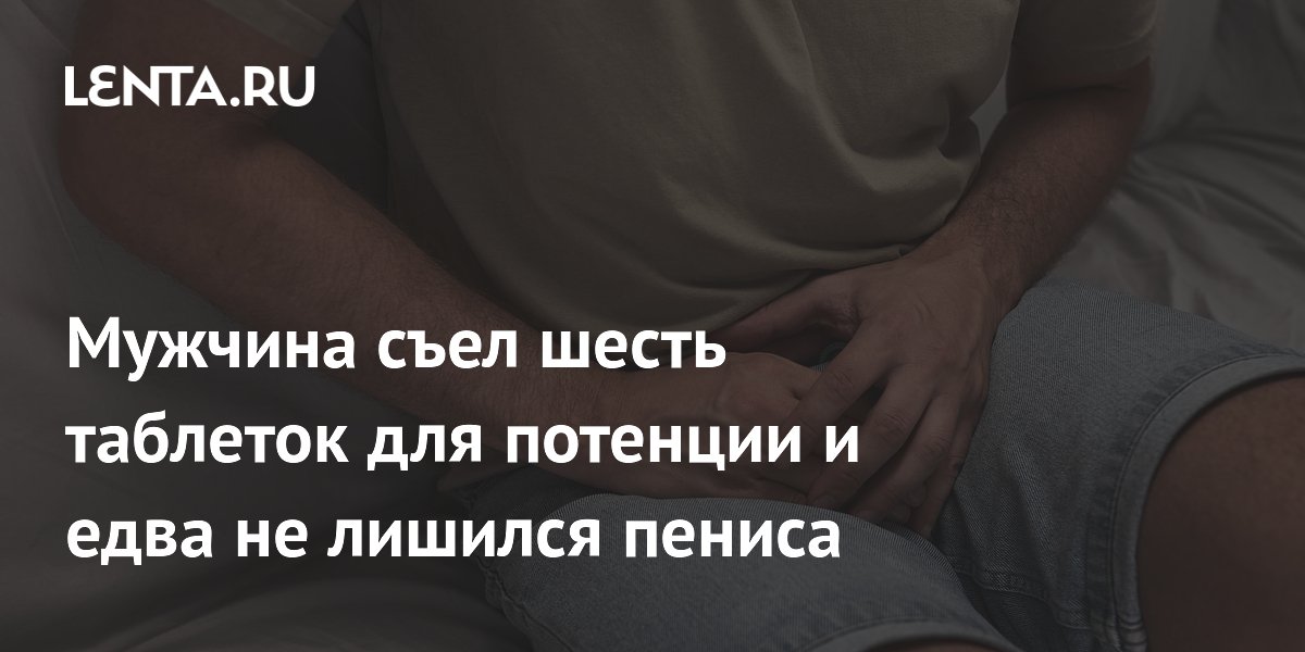 Um homem comeu seis comprimidos para potencializar a ereção e quase perdeu o pênis.